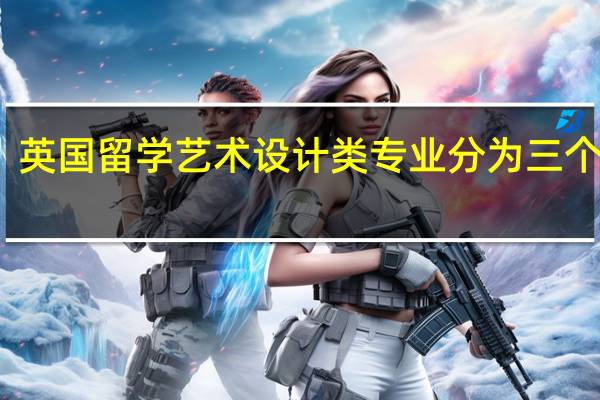 英国留学 艺术设计类专业分为三个大类