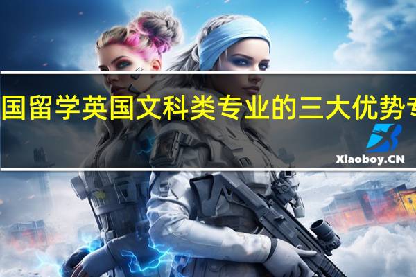 英国留学 英国文科类专业的三大优势专业介绍