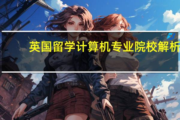 英国留学 计算机专业院校解析