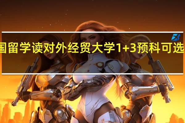 英国留学读对外经贸大学1+3预科可选哪些专业