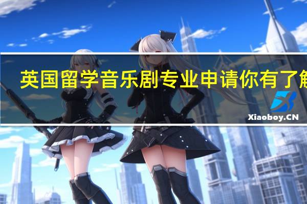 英国留学音乐剧专业申请你有了解吗