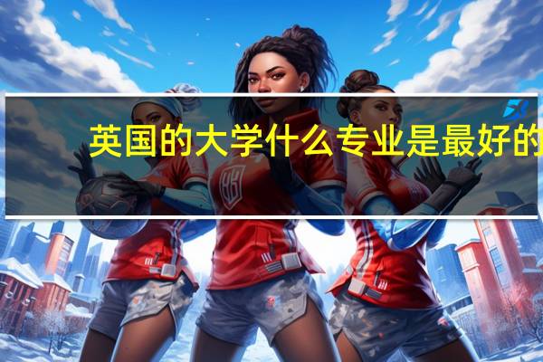 英国的大学什么专业是最好的