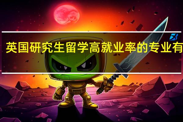 英国研究生留学高就业率的专业有哪些