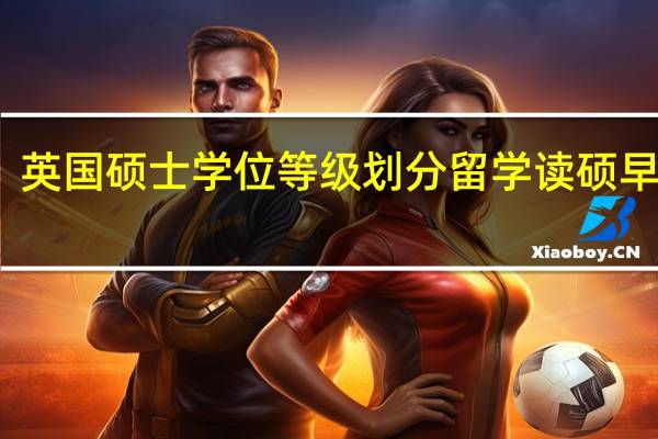 英国硕士学位等级划分 留学读硕早知道