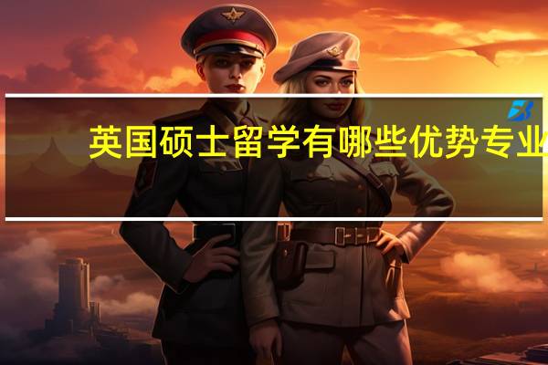 英国硕士留学有哪些优势专业