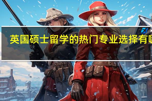 英国硕士留学的热门专业选择有哪些