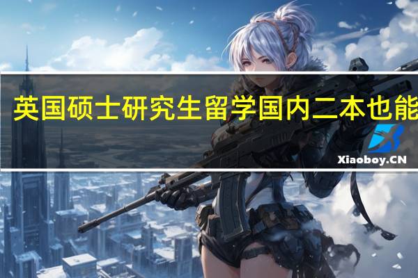 英国硕士研究生留学 国内二本也能申请