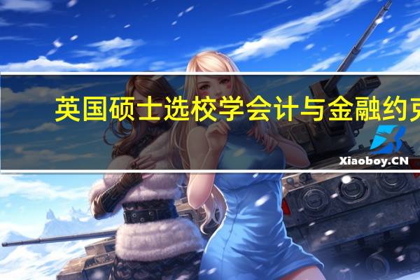 英国硕士选校 学会计与金融 约克，埃克塞特，利兹，诺丁汉，伯明翰，格拉斯哥，莱斯特...