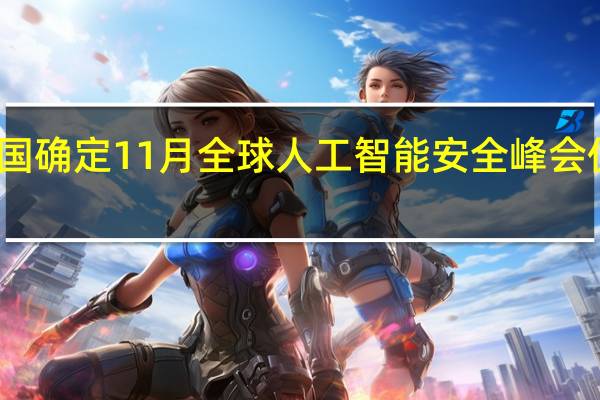 英国确定11月全球人工智能安全峰会优先事项