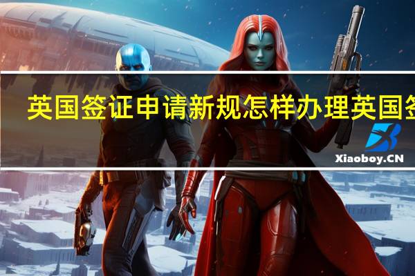 英国签证申请新规 怎样办理英国签证