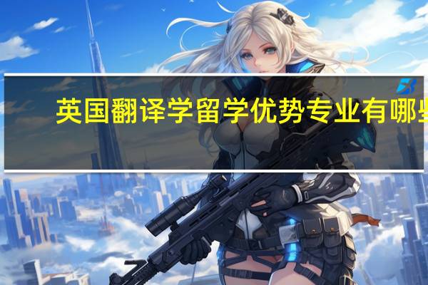 英国翻译学留学优势专业有哪些