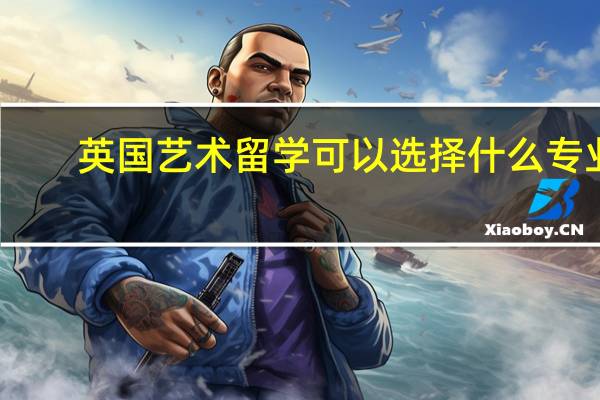 英国艺术留学可以选择什么专业