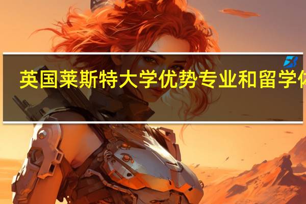 英国莱斯特大学优势专业和留学体验
