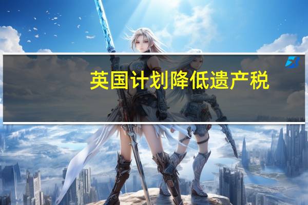 英国计划降低遗产税
