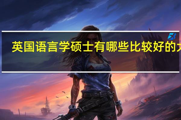 英国语言学硕士有哪些比较好的大学