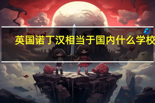 英国诺丁汉相当于国内什么学校啊