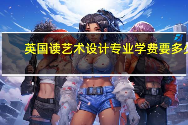 英国读艺术设计专业学费要多少
