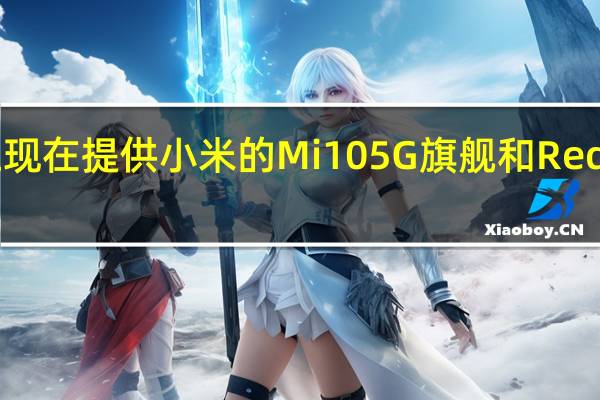 英国运营商三现在提供小米的Mi 10 5G旗舰和Redmi Note 9中档设备