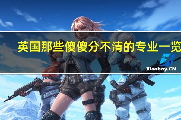 英国那些傻傻分不清的专业一览表
