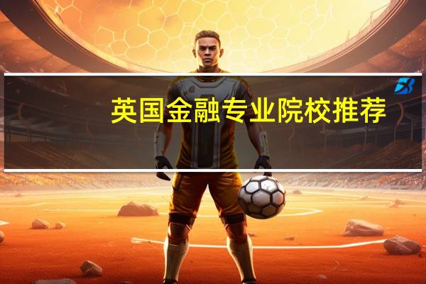 英国金融专业院校推荐,最好是前十的