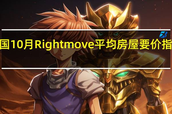 英国10月Rightmove平均房屋要价指数月率 0.5%前值0.40%；年率 -0.8%前值-0.40%