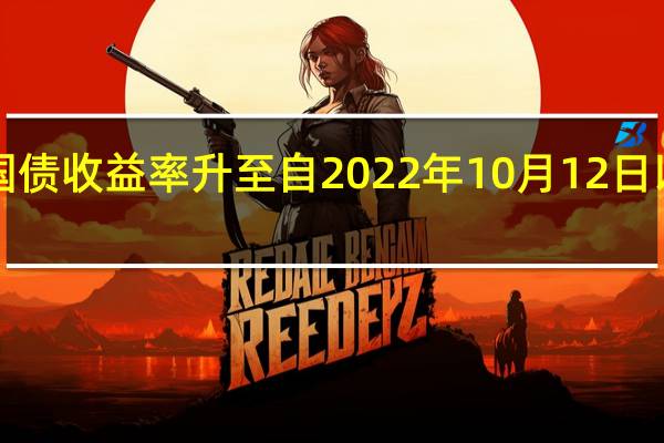 英国30年期国债收益率升至自2022年10月12日以来的最高水平为4.964%日内上涨17个基点
