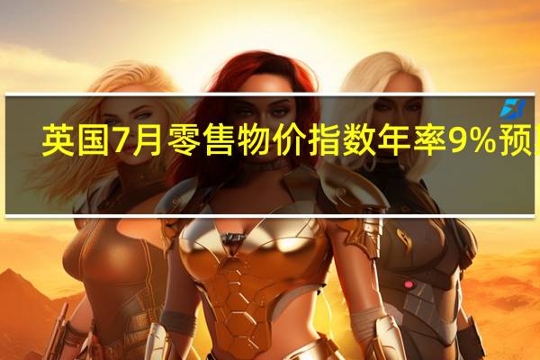 英国7月零售物价指数年率 9%预期9.00%前值10.70%