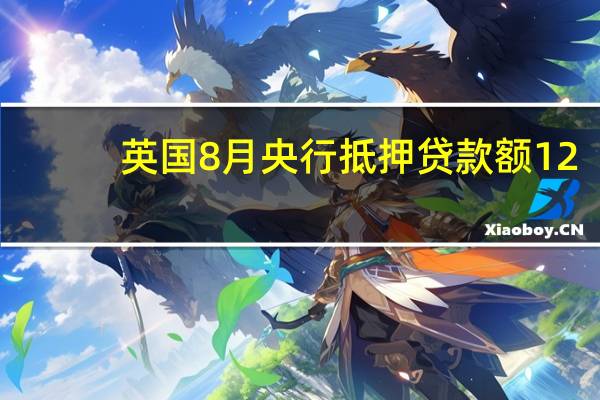 英国8月央行抵押贷款额 12.18亿英镑预期 2亿英镑前值 2亿英镑