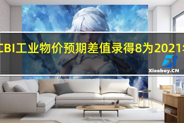 英国8月CBI工业物价预期差值录得8为2021年2月以来新低