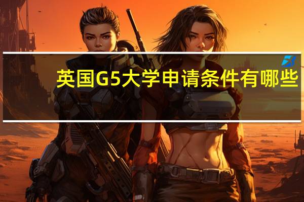英国G5大学申请条件有哪些