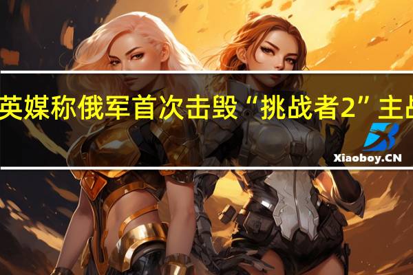英媒称俄军首次击毁“挑战者2”主战坦克
