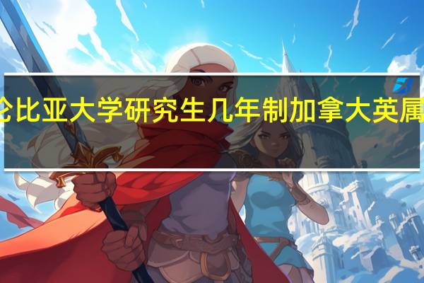 英属哥伦比亚大学研究生几年制 加拿大英属哥伦比亚大学