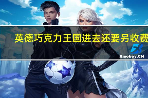 英德巧克力王国进去还要另收费吗