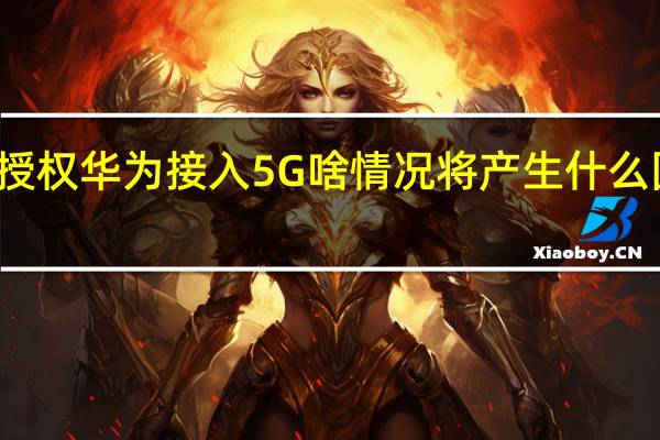 英授权华为接入5G啥情况将产生什么国际影响