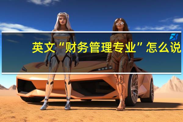 英文“ 财务管理专业 ”怎么说