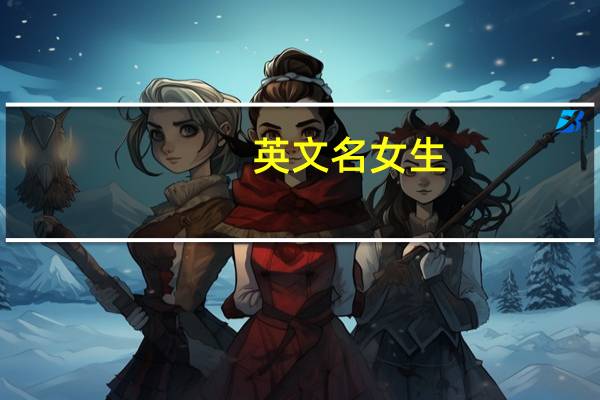 英文名女生（女生英文名不常见的）