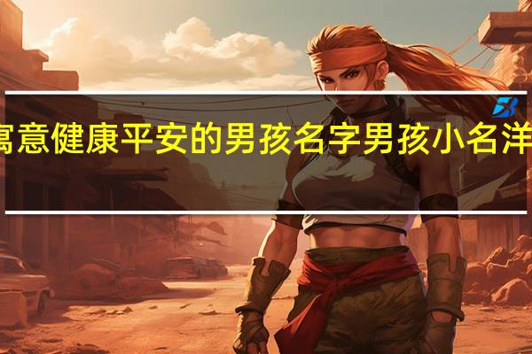 英文寓意健康平安的男孩名字 男孩小名洋气点的英文