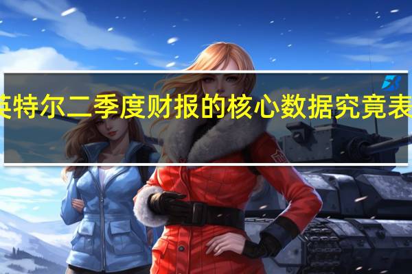 英特尔二季度财报的核心数据究竟表现如何