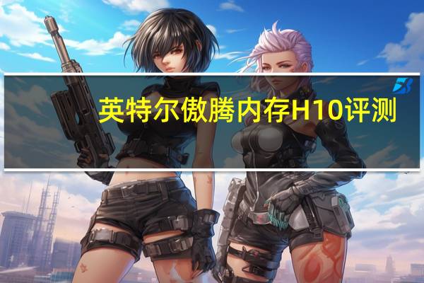 英特尔傲腾内存H10评测