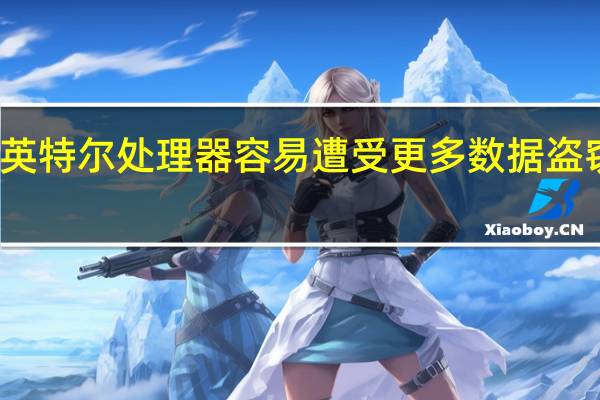 英特尔处理器容易遭受更多数据盗窃攻击