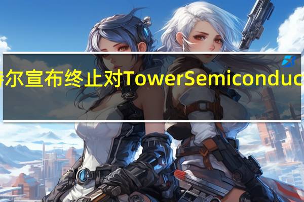 英特尔宣布终止对Tower Semiconductor的收购