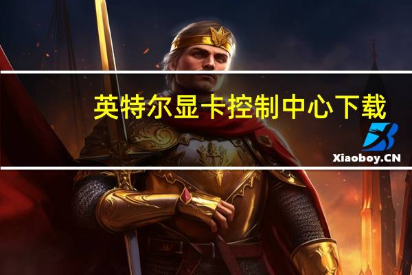 英特尔显卡控制中心下载（英特尔i5 7500）