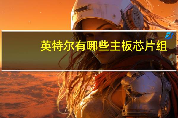 英特尔有哪些主板芯片组(英特尔芯片组有哪些)