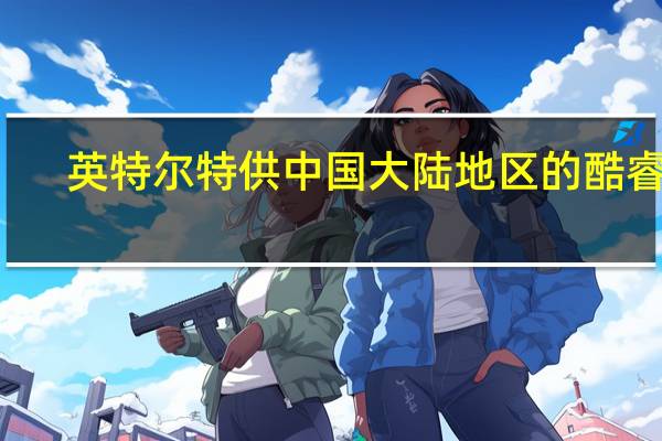 英特尔特供中国大陆地区的酷睿i5-13490F正式开售