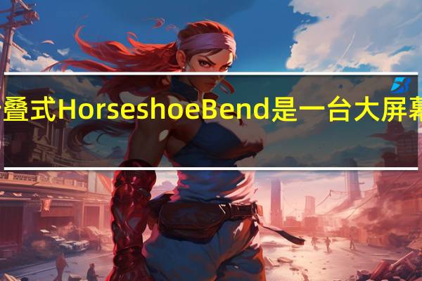 英特尔的可折叠式HorseshoeBend是一台大屏幕的小型笔记本电脑