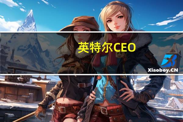 英特爾CEO：公司在當前金融業(yè)務(wù)表現(xiàn)強勁營收超過預期中點水平