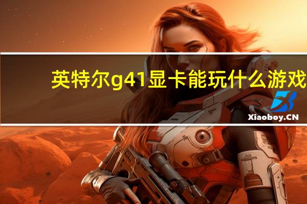 英特尔g41显卡能玩什么游戏（英特尔g41显卡）