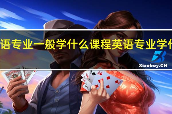 英语专业一般学什么课程英语专业学什么课程