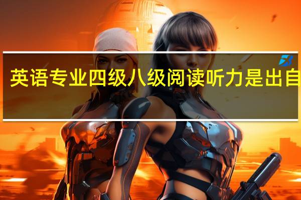 英语专业四级八级阅读听力是出自哪里，平时应该看什么训练。