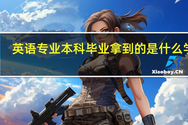 英语专业本科毕业拿到的是什么学位